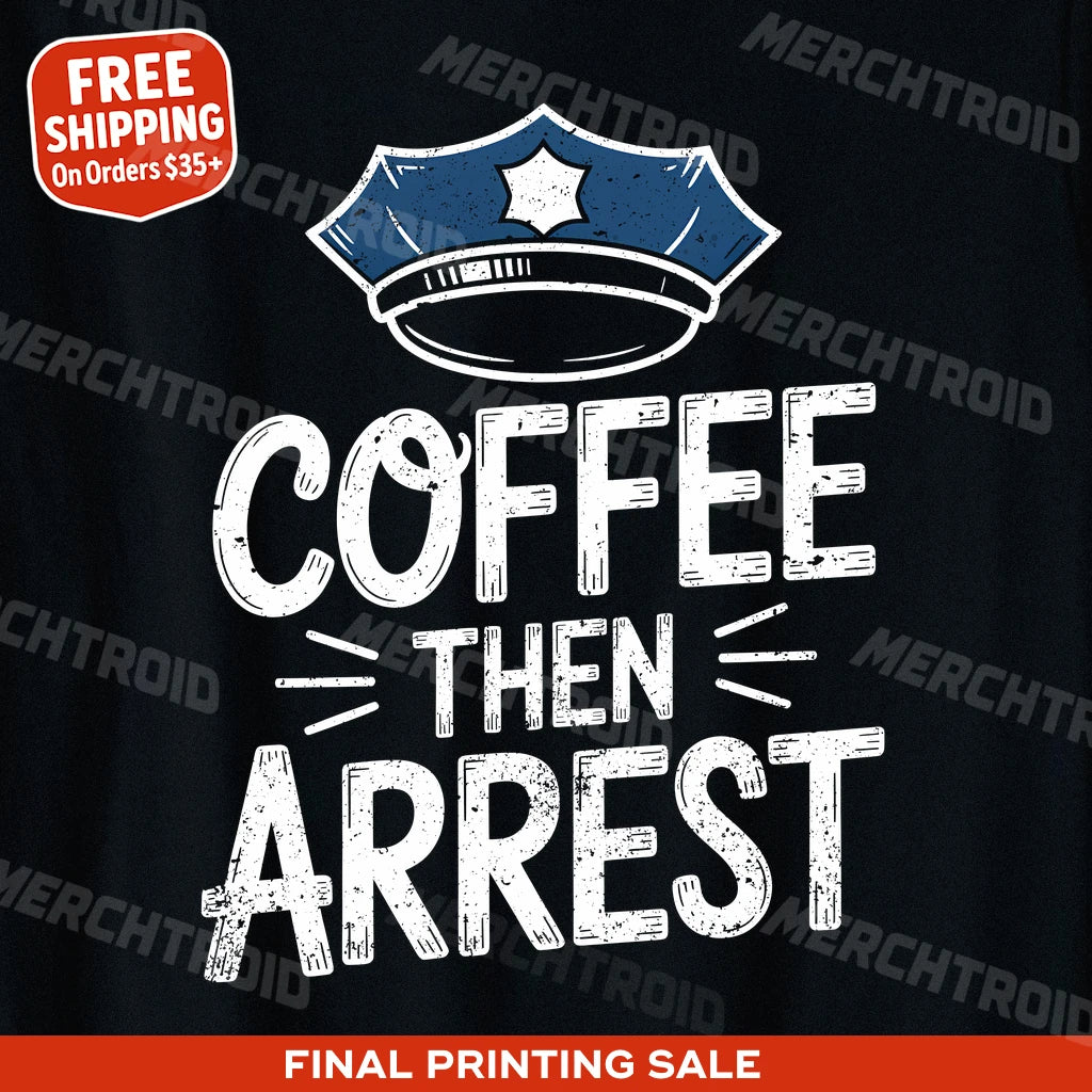 "Coffee Then Arrest" black police officer t shirt, photographed as gifts for law enforcement officers