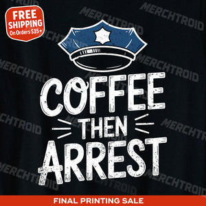 "Coffee Then Arrest" black police officer t shirt, photographed as gifts for law enforcement officers