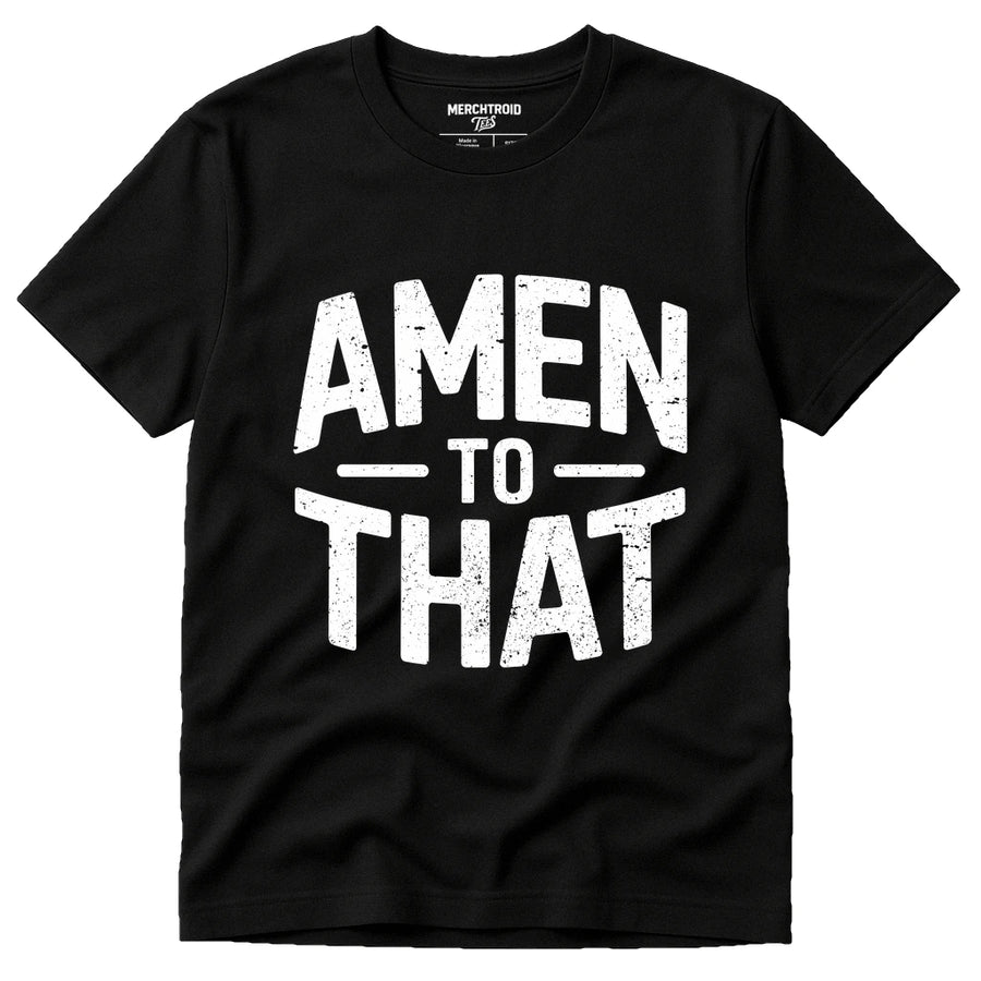 A black t-shirt featuring bold, white, distressed text that reads "AMEN TO THAT" on the front. The shirt is laid out flat without anyone wearing it.